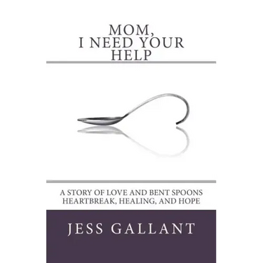 Mom, I Need Your Help: A Story of Love and Bent Spoons; Heartbreak, Healing, and Hope