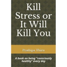 Kill Stress or It Will Kill You: A book on being consciously healthy every day