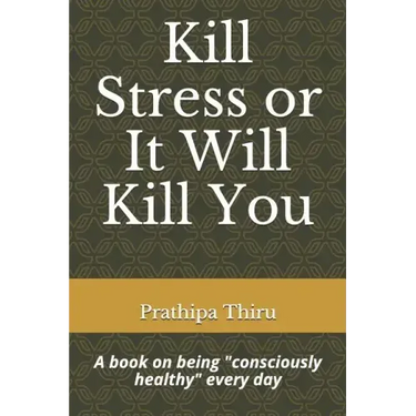 Kill Stress or It Will Kill You: A book on being consciously healthy every day