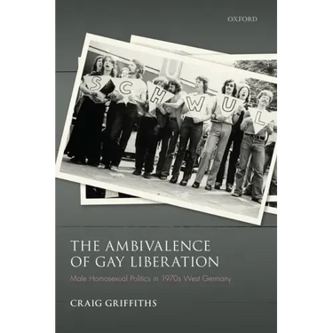 The Ambivalence of Gay Liberation: Male Homosexual Politics in 1970s West Germany