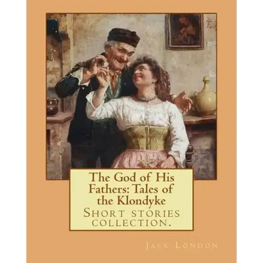 The God of His Fathers: Tales of the Klondyke. By: Jack London: Short stories collection.