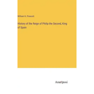 History of the Reign of Philip the Second, King of Spain