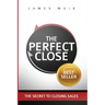 The Perfect Close: The Secret To Closing Sales - The Best Selling Practices & Techniques For Closing The Deal