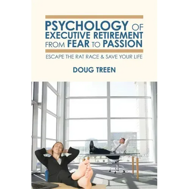 Psychology of Executive Retirement from Fear to Passion: Escape the Rat-Race & Save Your Life
