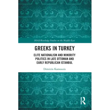 Greeks in Turkey: Elite Nationalism and Minority Politics in Late Ottoman and Early Republican Istanbul