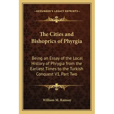 The Cities and Bishoprics of Phyrgia: Being an Essay of the Local History of Phrygia from the Earliest Times to the Turkish Conquest V1, Part Two