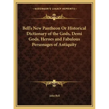 Bell's New Pantheon or Historical Dictionary of the Gods, Demi Gods, Heroes and Fabulous Personages of Antiquity