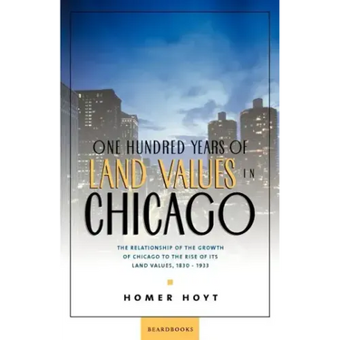 One Hundred Years of Land Values in Chicago: The Relationship of the Growth of Chicago to the Rise of Its Land Values, 1830-1933