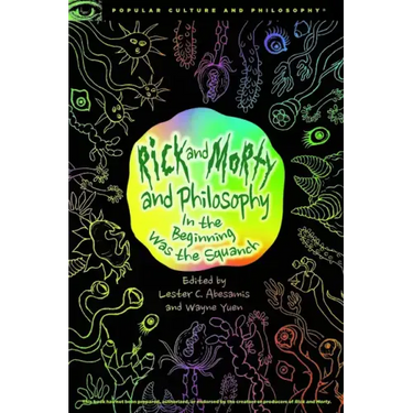 Rick and Morty and Philosophy: In the Beginning Was the Squanch
