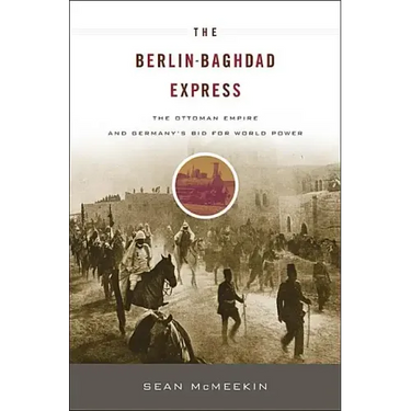 Berlin-Baghdad Express: The Ottoman Empire and Germany's Bid for World Power