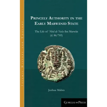 Princely Authority in the Early Marwānid State: The Life of ʿAbd al-ʿAzīz ibn Marwān