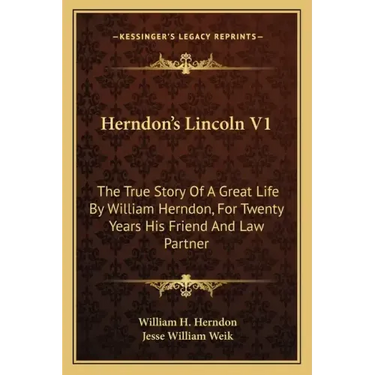 Herndon's Lincoln V1: The True Story of a Great Life by William Herndon, for Twenty Years His Friend and Law Partner