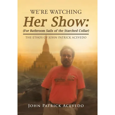 We'Re Watching Her Show: (For Bathroom Sails of the Starched Collar): The Ethos of John Patrick Acevedo
