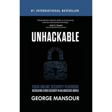 Unhackable: Your Online Security Playbook: Recreating Cyber Security in an Unsecure World