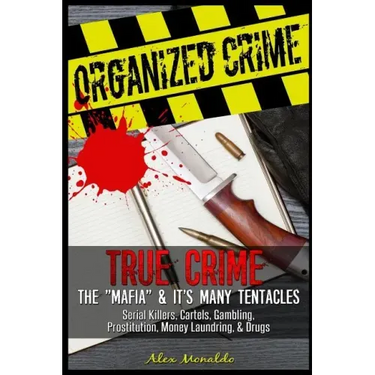 Organized Crime: True Crime: The Mafia: It's Many Tentacles in the Form of Serial Killers, Cartels With Gambling, Prostitution, Money L