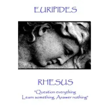 Euripides - Rhesus: "Question everything. Learn something. Answer nothing"