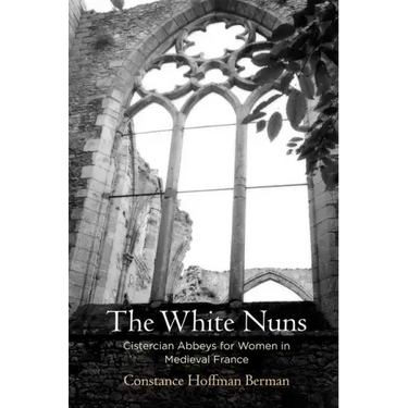 The White Nuns: Cistercian Abbeys for Women in Medieval France