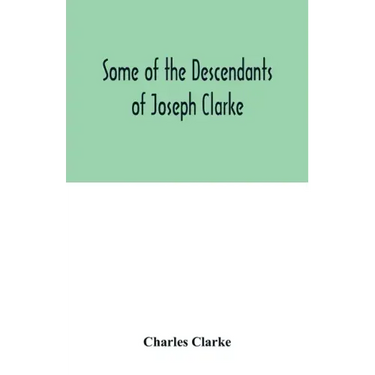 Some of the Descendants of Joseph Clarke, who was born in Suffolk, England, about A.D. 1600