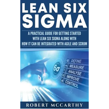 Lean Six Sigma: A Practical Guide for Getting Started with Lean Six Sigma along with How It Can Be Integrated with Agile and Scrum