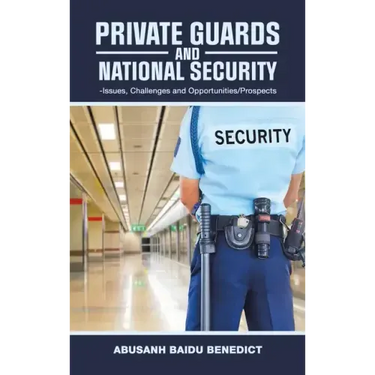Private Guards and National Security: -Issues, Challenges and Opportunities/Prospects