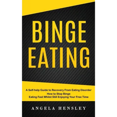 Binge Eating: A Self-help Guide to Recovery From Eating Disorder (How to Stop Binge Eating Fast Whilst Still Enjoying Your Free Time