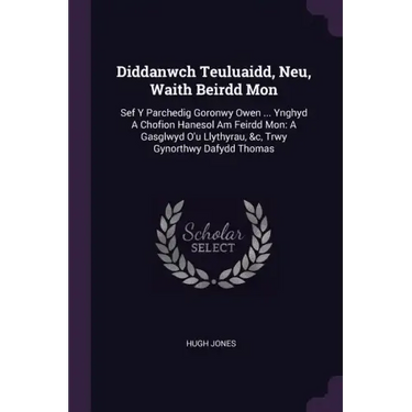 Diddanwch Teuluaidd, Neu, Waith Beirdd Mon: Sef Y Parchedig Goronwy Owen ... Ynghyd A Chofion Hanesol Am Feirdd Mon: A Gasglwyd O'u Llythyrau, &c, Trw