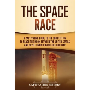 The Space Race: A Captivating Guide to the Cold War Competition Between the United States and Soviet Union to Reach the Moon