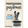 Professional in Pajamas: 101 Tips for Working from Home