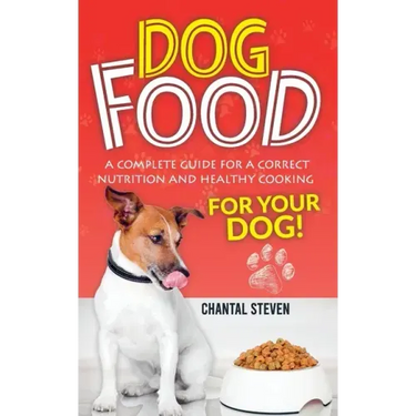 Dog Food: A complete guide for a correct nutrition and healthy cooking for your dog