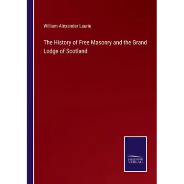 The History of Free Masonry and the Grand Lodge of Scotland