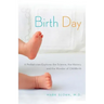Birth Day: A Pediatrician Explores the Science, the History, and the Wonder of Childbirth