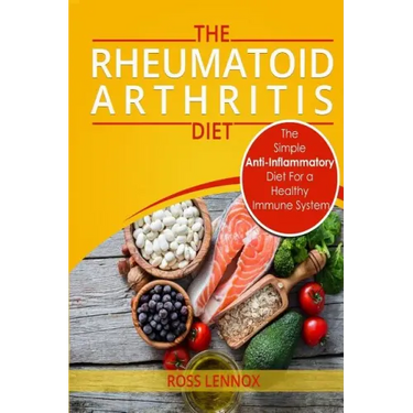 Rheumatoid Arthritis Diet: The Simple Anti-Inflammatory Diet For A Healthy Immune System - 4 STEP PLAN TO FIGHT RHEUMATOID ARTHRITIS