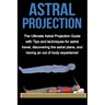 Astral Projection: The ultimate astral projection guide with tips and techniques for astral travel, discovering the astral plane, and hav