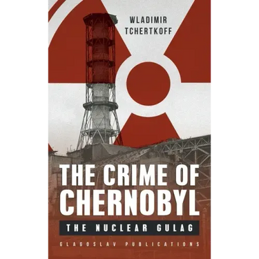The Crime of Chernobyl: The nuclear gulag
