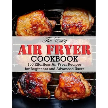 The Easy Air Fryer Cookbook: 100 Effortless Air Fryer Recipes for Beginners and Advanced Users