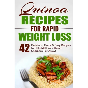 Quinoa Recipes for Rapid Weight Loss: 42 Delicious, Quick & Easy Recipes to Help Melt Your Damn Stubborn Fat Away!