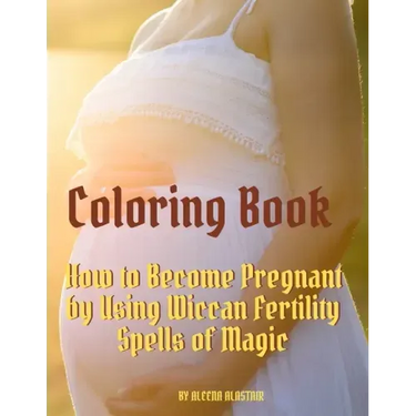Coloring Book: How to Become Pregnant by Using Wiccan Fertility Spells of Magic