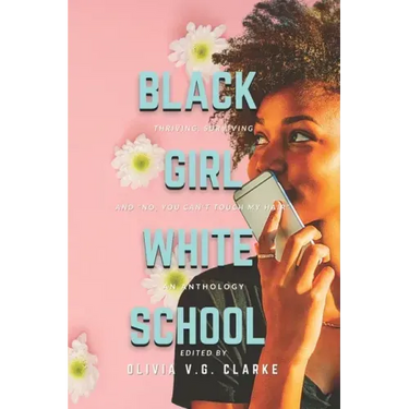 Black Girl, White School: Thriving, Surviving and No, You Can't Touch My Hair. an Anthology