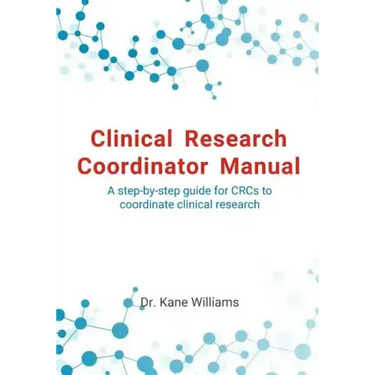 Clinical Research Coordinator Manual: A step-by-step guide for CRCs to coordinate clinical research
