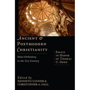 Ancient & Postmodern Christianity: Paleo-Orthodoxy in the 21st Century: Essays in Honor of Thomas C. Oden