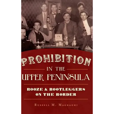 Prohibition in the Upper Peninsula: Booze & Bootleggers on the Border