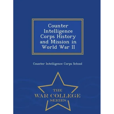 Counter Intelligence Corps History and Mission in World War II - War College Series