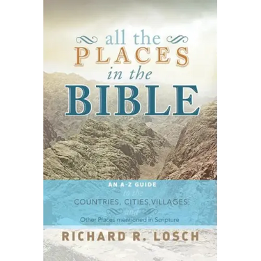 All the Places in the Bible: An A-Z Guide to the Countries, Cities, Villages, and Other Places Mentioned in Scripture