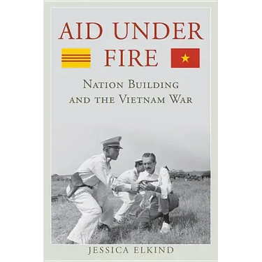 Aid Under Fire: Nation Building and the Vietnam War