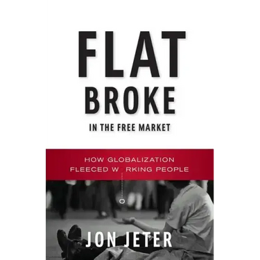 Flat Broke in the Free Market: How Globalization Fleeced Working People