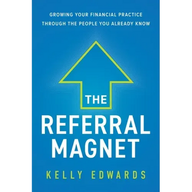 The Referral Magnet: Growing Your Financial Practice Through the People You Already Know