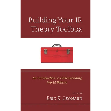 Building Your IR Theory Toolbox: An Introduction to Understanding World Politics