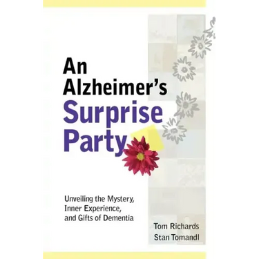 An Alzheimer's Surprise Party: Unveiling the Mystery, Inner Experience, and Gifts of Dementia