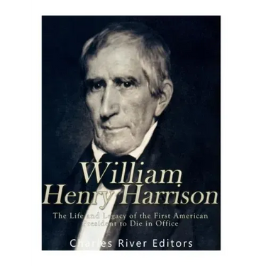William Henry Harrison: The Life and Legacy of the First American President to Die in Office