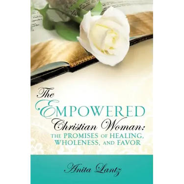 The Empowered Christian Woman: The Promises of Healing, Wholeness, and Favor